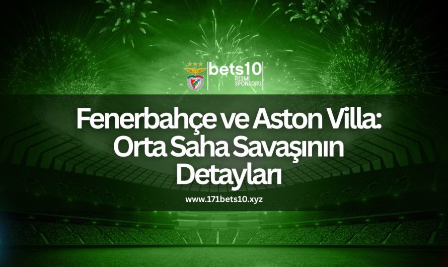 Fenerbahçe ve Aston Villa: Orta Saha Savaşının Detayları